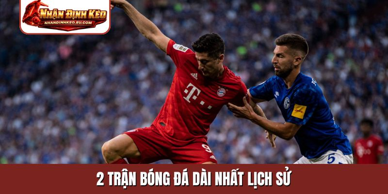 2 trận bóng đá dài nhất lịch sử