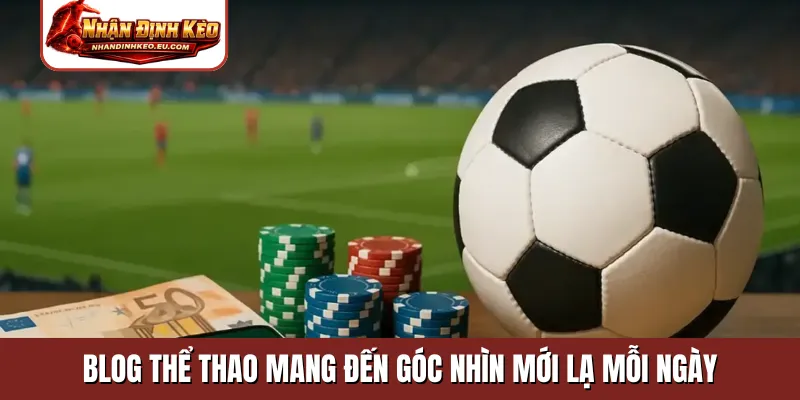 Blog thể thao mang đến góc nhìn mới lạ mỗi ngày
