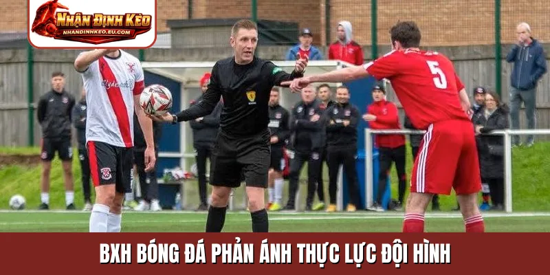 BXH bóng đá phản ánh thực lực đội hình