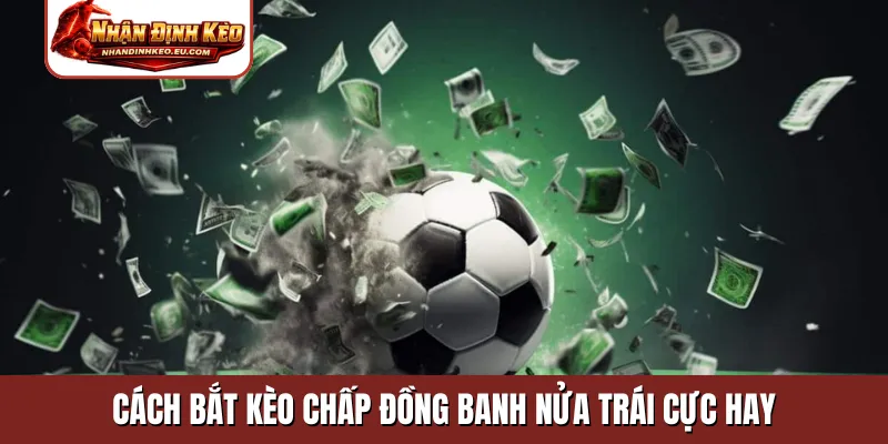 Cách bắt kèo chấp đồng banh nửa trái cực hay