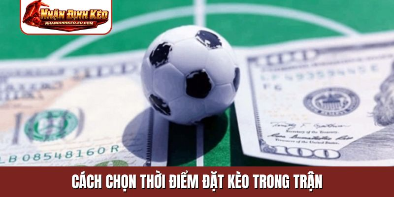 Cách chọn thời điểm đặt kèo trong trận