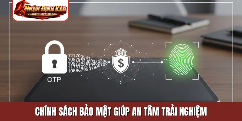 Chính sách bảo mật giúp an tâm trải nghiệm