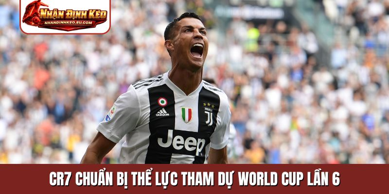 CR7 chuẩn bị thể lực tham dự World Cup lần 6