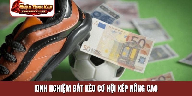 Kinh nghiệm bắt kèo cơ hội kép nâng cao