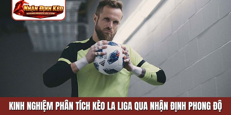 Kinh nghiệm phân tích kèo La Liga qua nhận định phong độ