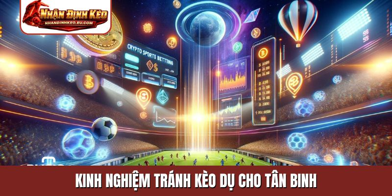 Kinh nghiệm tránh kèo dụ cho tân binh