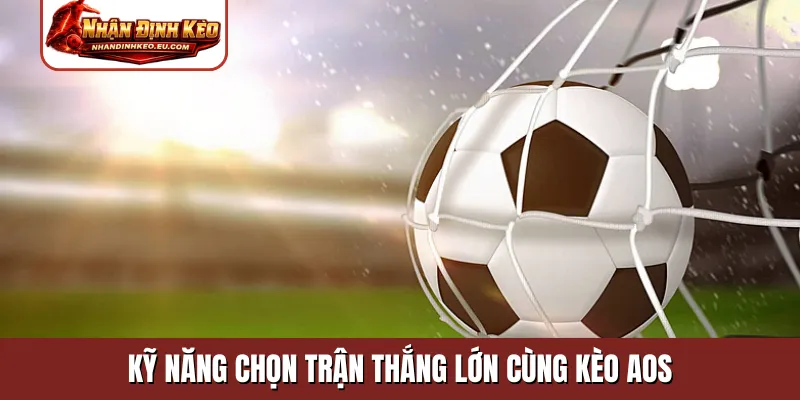 Kỹ năng chọn trận thắng lớn cùng kèo AOS