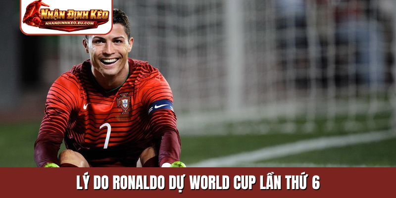 Lý do Ronaldo dự World Cup lần thứ 6