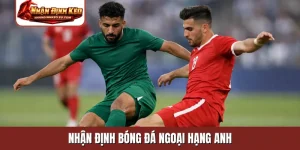 nhận định bóng đá ngoại hạng Anh