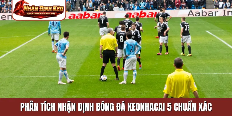 Phân tích nhận định bóng đá keonhacai 5 chuẩn xác