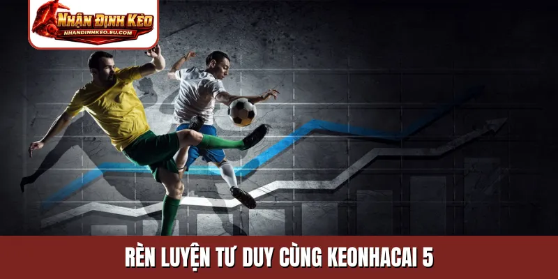Rèn luyện tư duy cùng keonhacai 5