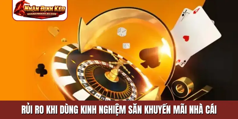 Rủi ro khi dùng kinh nghiệm săn khuyến mãi nhà cái