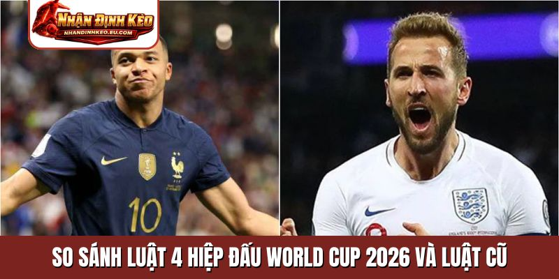 So sánh luật 4 hiệp đấu World Cup 2026 và luật cũ