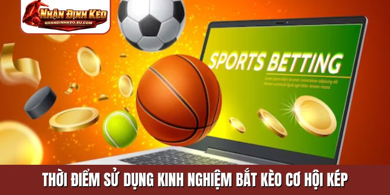 Thời điểm sử dụng kinh nghiệm bắt kèo cơ hội kép