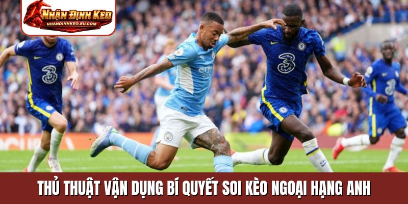 Thủ thuật vận dụng bí quyết soi kèo Ngoại Hạng Anh