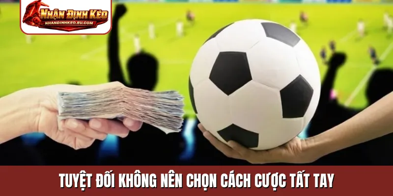Tuyệt đối không nên chọn cách cược tất tay