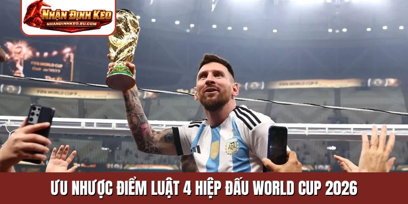 Ưu nhược điểm luật 4 hiệp đấu World Cup 2026