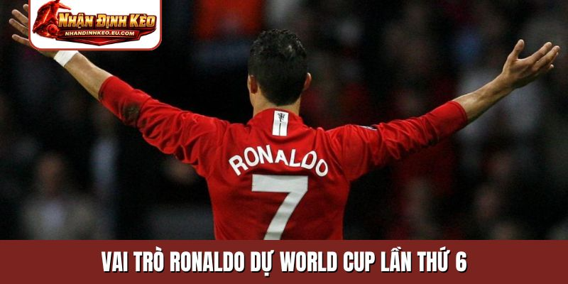 Vai trò Ronaldo dự World Cup lần thứ 6