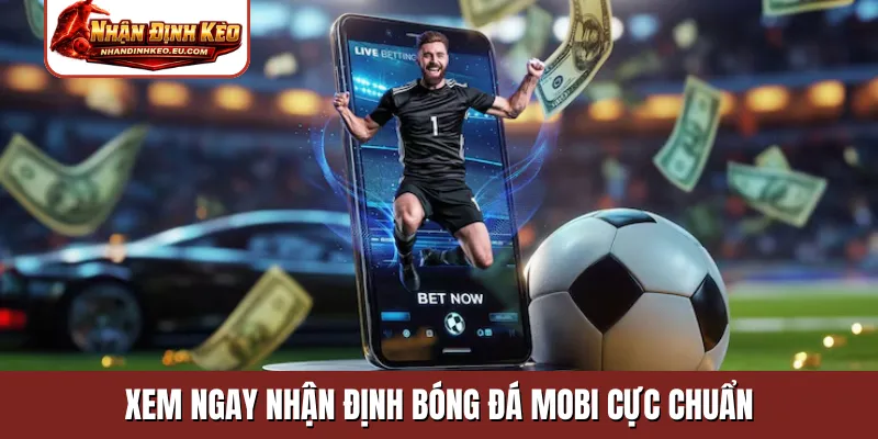 Xem ngay nhận định bóng đá mobi cực chuẩn