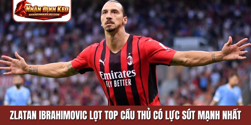 Zlatan Ibrahimovic lọt TOP cầu thủ có lực sút mạnh nhất